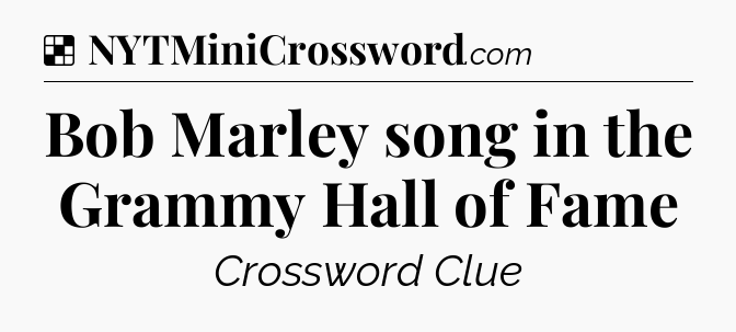 Solution: Bob Marley song in the Grammy Hall of Fame - NYT Crossword