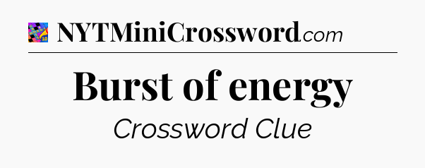 Burst of energy Crossword Clue