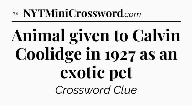 Animal given to Calvin Coolidge in 1927 as an exotic pet - WSJ Crossword