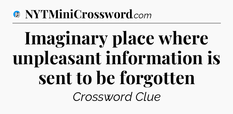 Imaginary place where unpleasant information is sent to be forgotten Crossword Clue