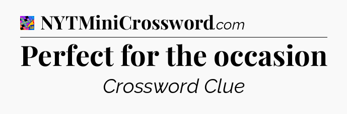 Perfect for the occasion Crossword Clue