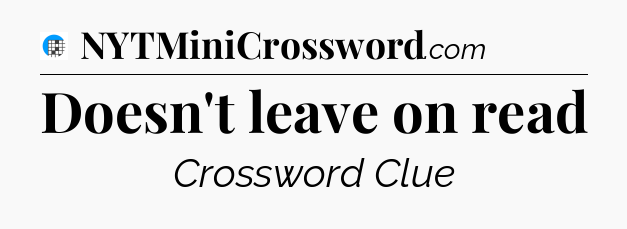 Doesn't leave on read Crossword Clue