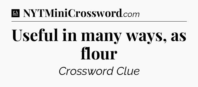 Useful in many ways, as flour - LA Times Crossword