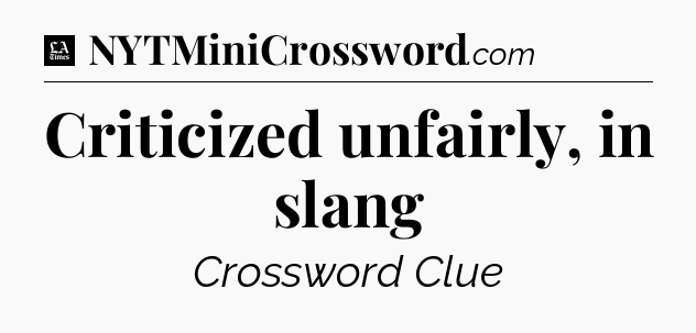 Criticized unfairly, in slang - LA Times Crossword
