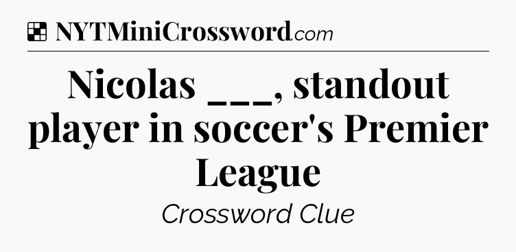 Solution: Nicolas ___, standout player in soccer's Premier League - NYT Crossword