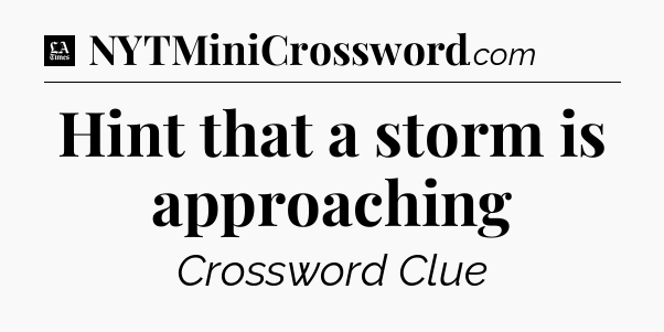 Hint that a storm is approaching - LA Times Crossword