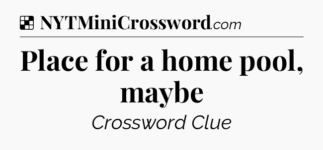 Solution: Place for a home pool, maybe - NYT Crossword