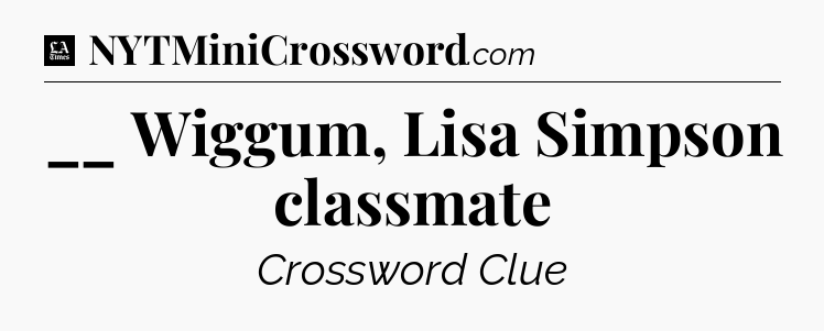 __ Wiggum, Lisa Simpson classmate - LA Times Crossword