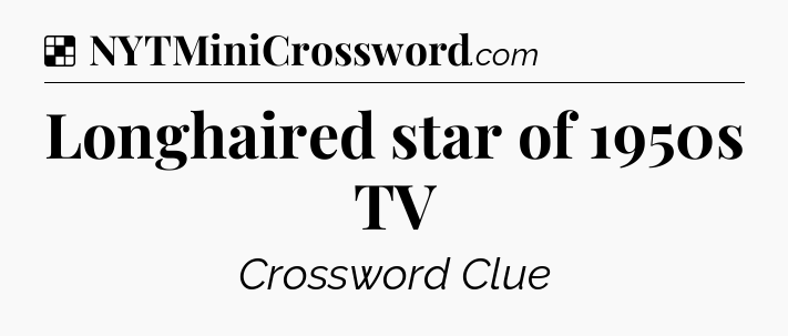 Solution: Longhaired star of 1950s TV - NYT Crossword