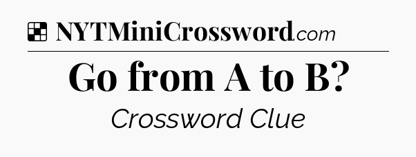 Solution: Go from A to B - NYT Crossword