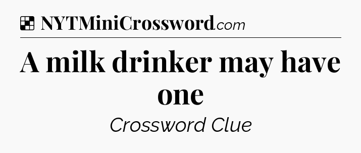 Solution: A milk drinker may have one - NYT Crossword