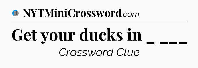 Get your ducks in _ ___ Crossword Clue