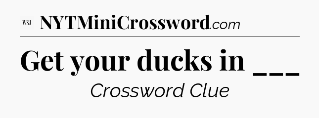 Get your ducks in ___ - WSJ Crossword