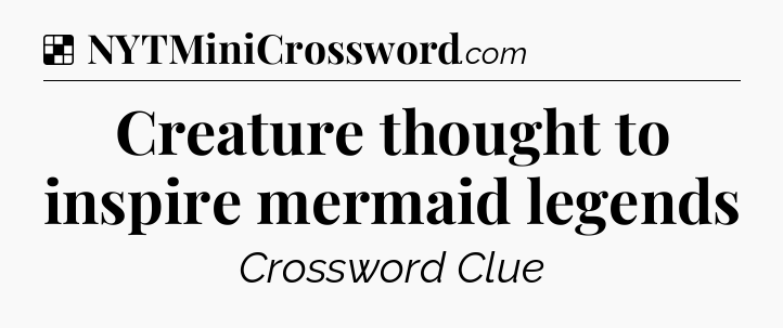 Solution: Creature thought to inspire mermaid legends - NYT Crossword