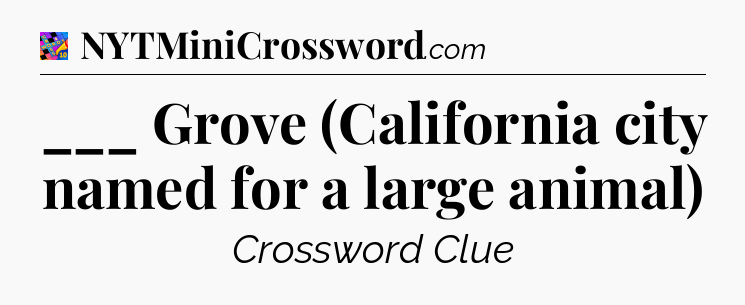 ___ Grove (California city named for a large animal) Crossword Clue