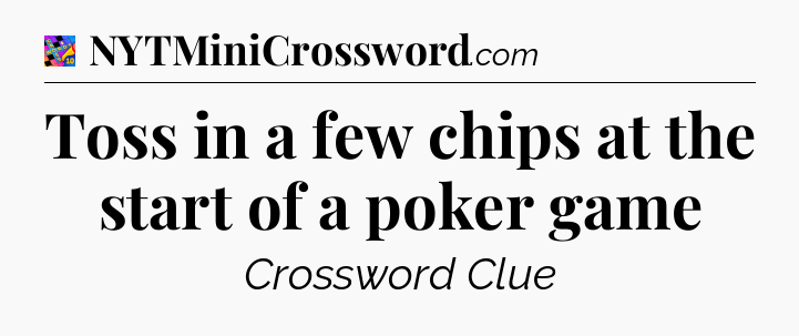Toss in a few chips at the start of a poker game Crossword Clue