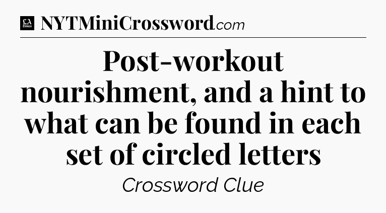 Post-workout nourishment, and a hint to what can be found in each set of circled letters - LA Times Crossword