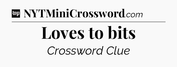 Loves to bits Crossword Clue