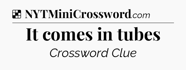 Solution: It comes in tubes - NYT Crossword