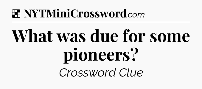 Solution: What was due for some pioneers - NYT Crossword