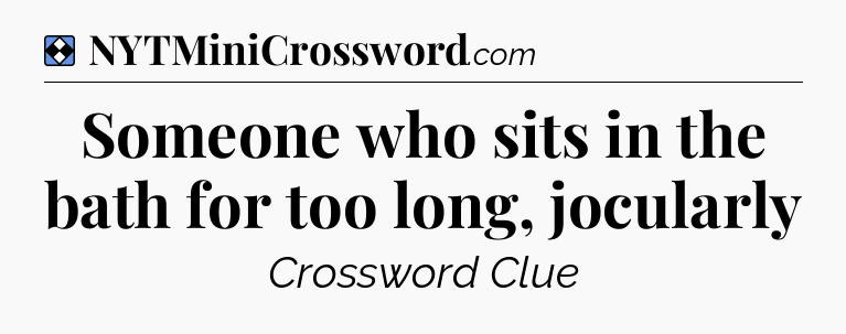 Solution: Someone who sits in the bath for too long, jocularly - NYT Mini Crossword