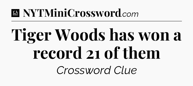Tiger Woods has won a record 21 of them - LA Times Crossword