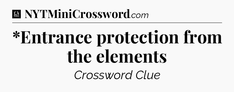 *Entrance protection from the elements - LA Times Crossword