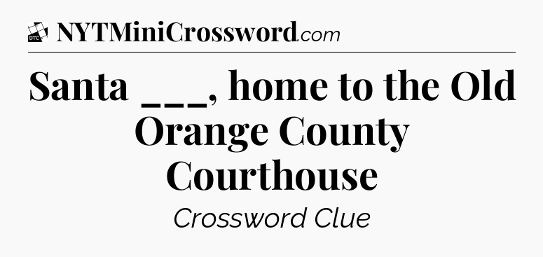 Santa ___, home to the Old Orange County Courthouse - Daily Themed Classic Crossword
