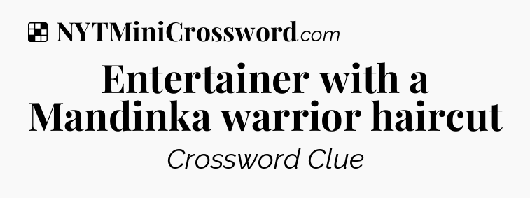 Solution: Entertainer with a Mandinka warrior haircut - NYT Crossword