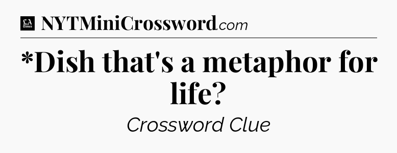 *Dish that's a metaphor for life - LA Times Crossword