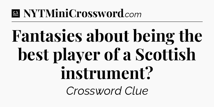 Fantasies about being the best player of a Scottish instrument - LA Times Crossword