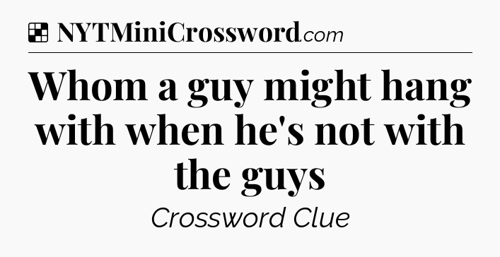 Solution: Whom a guy might hang with when he's not with the guys - NYT Crossword