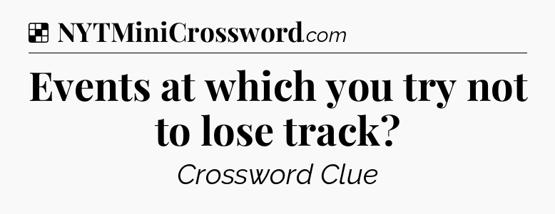 Solution: Events at which you try not to lose track - NYT Crossword