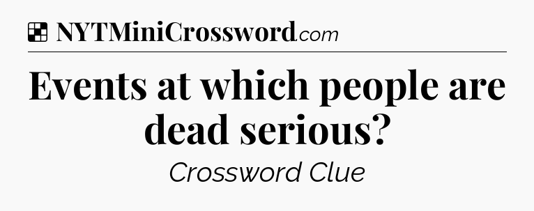 Solution: Events at which people are dead serious - NYT Crossword