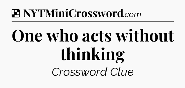 Solution: One who acts without thinking - NYT Crossword