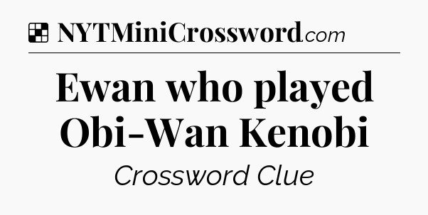 Solution: Ewan who played Obi-Wan Kenobi - NYT Crossword