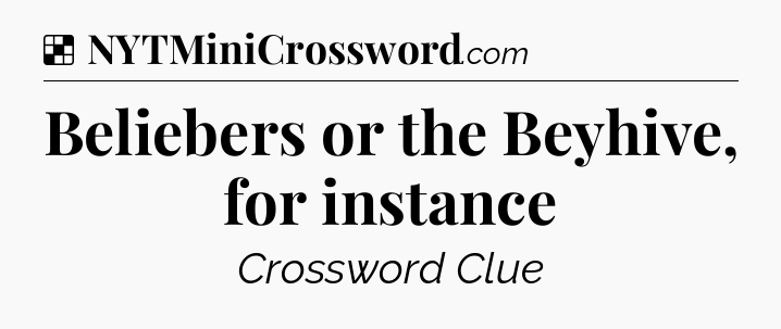 Solution: Beliebers or the Beyhive, for instance - NYT Crossword