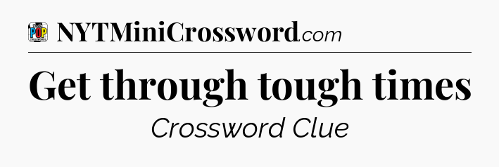 Get through tough times Crossword Clue