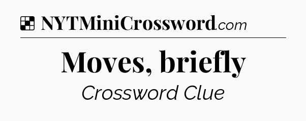 Solution: Moves, briefly - NYT Crossword