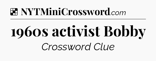 Solution: 1960s activist Bobby - NYT Crossword