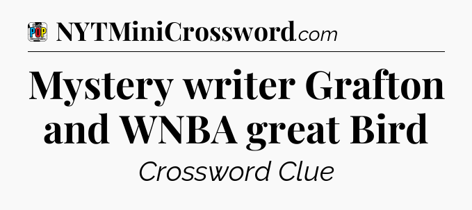 Mystery writer Grafton and WNBA great Bird Crossword Clue