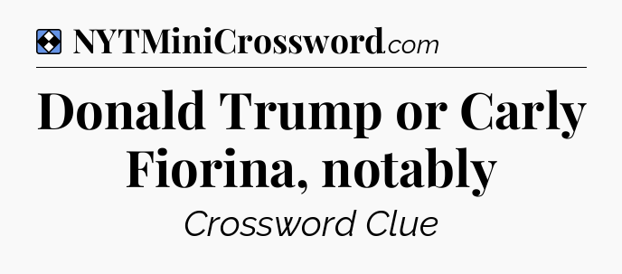 Solution: Donald Trump or Carly Fiorina, notably - NYT Mini Crossword