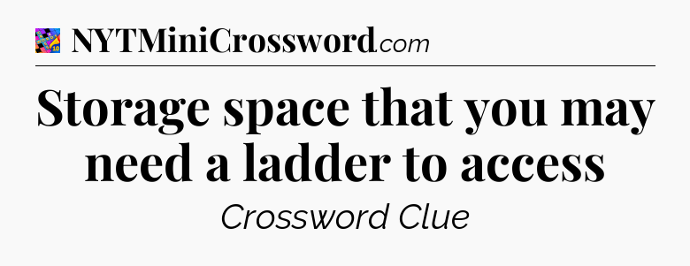 Storage space that you may need a ladder to access Crossword Clue