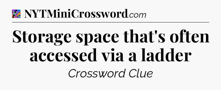 Storage space that's often accessed via a ladder Crossword Clue
