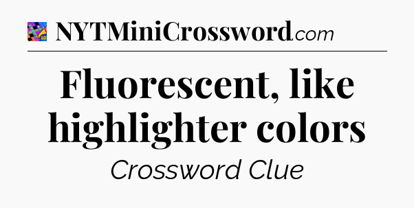 Fluorescent, like highlighter colors Crossword Clue