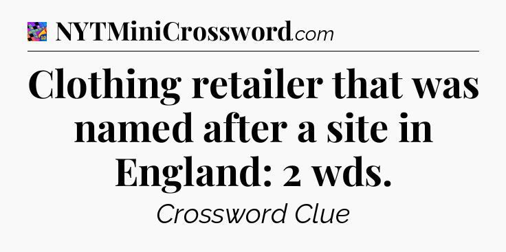 Clothing retailer that was named after a site in England: 2 wds Crossword Clue