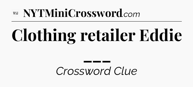 Clothing retailer Eddie ___ - WSJ Crossword