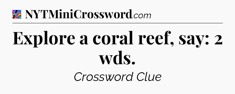 Explore a coral reef, say: 2 wds Crossword Clue