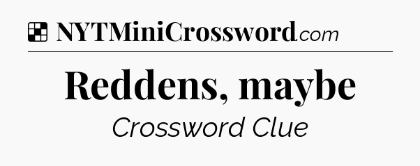 Solution: Reddens, maybe - NYT Crossword