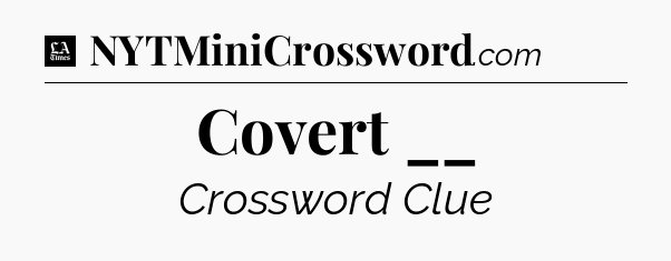 Covert __ - LA Times Crossword